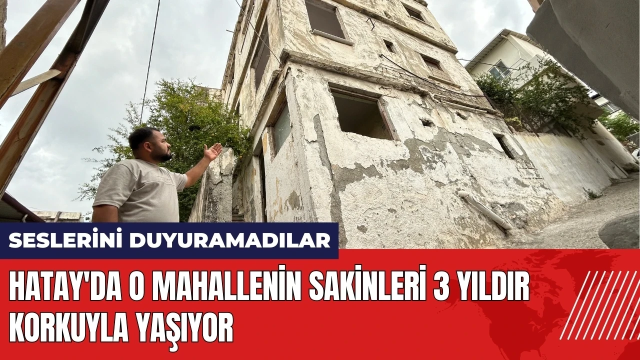 Hatay'da o mahallenin sakinleri 3 yıldır korkuyla yaşıyor