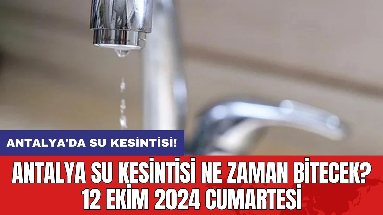 Antalya su kesintisi ne zaman bitecek? 12 Ekim 2024 Cumartesi