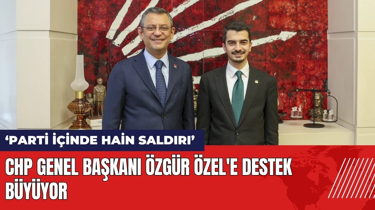 CHP Genel Başkanı Özgür Özel'e destek büyüyor: 'Partide hain saldırı'