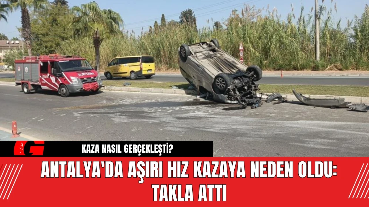 Antalya'da aşırı hız kazaya neden oldu: Takla attı