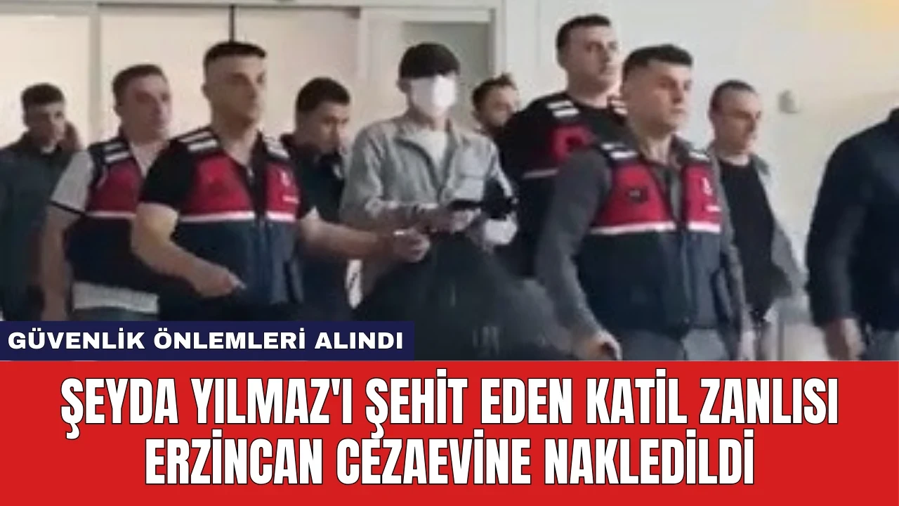 Şeyda Yılmaz'ı Şehit Eden Katil Zanlısı Erzincan Cezaevine Nakledildi