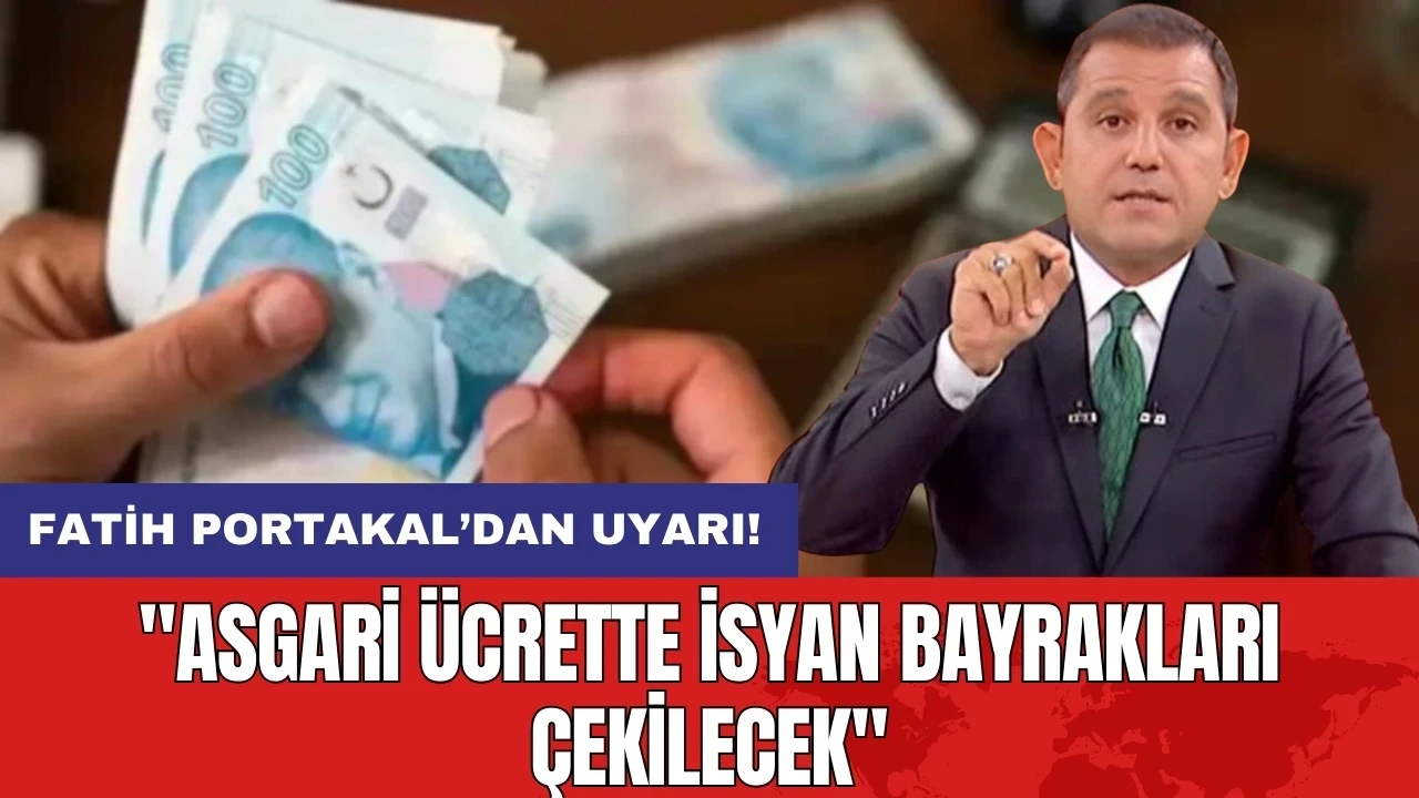 Fatih Portakal’dan uyarı: "Asgari ücrette isyan bayrakları çekilecek"