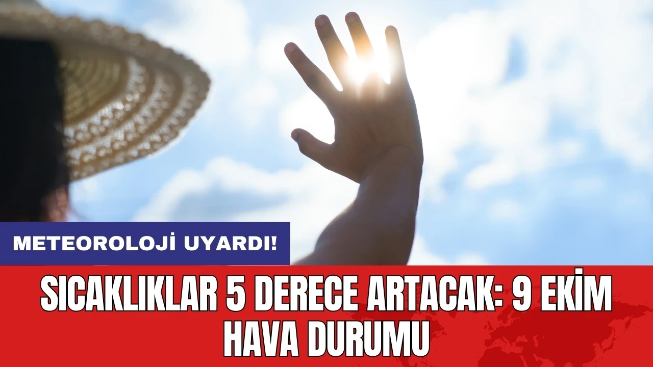 Meteoroloji uyardı! Sıcaklıklar 5 derece artacak: 9 Ekim hava durumu