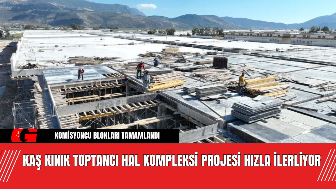 Kaş Kınık Toptancı Hal Kompleksi Projesi Hızla İlerliyor