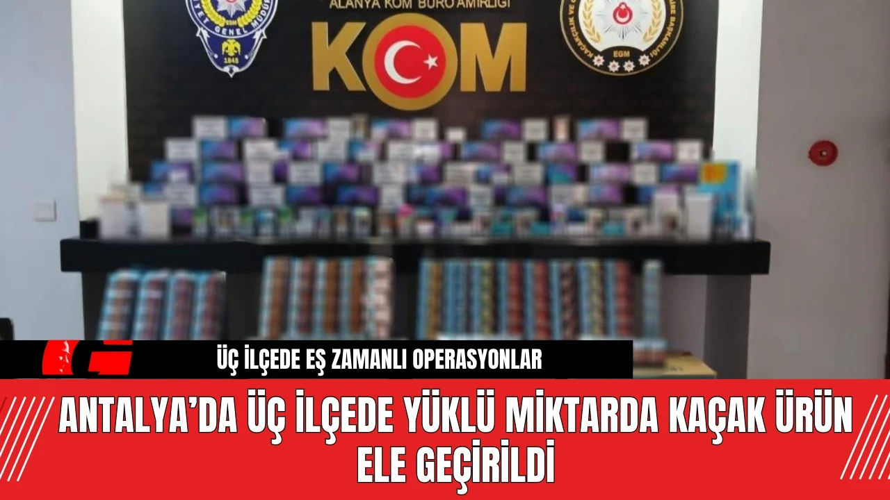 Antalya’da Üç İlçede Yüklü Miktarda Kaçak Ürün Ele Geçirildi