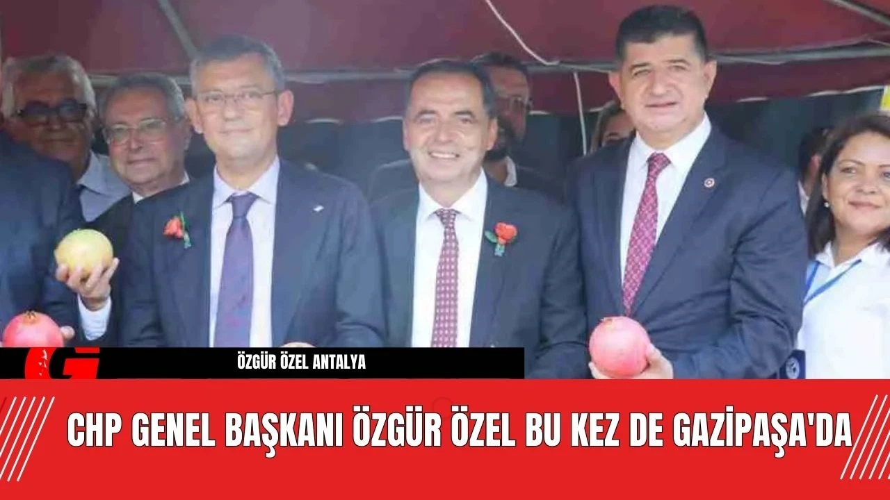 CHP Genel Başkanı Özgür Özel Bu Kez de Gazipaşa'da