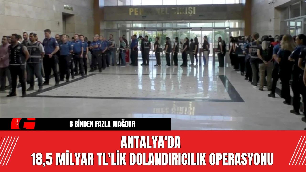 Antalya'da 18,5 Milyar TL'lik Dolandırıcılık Operasyonu