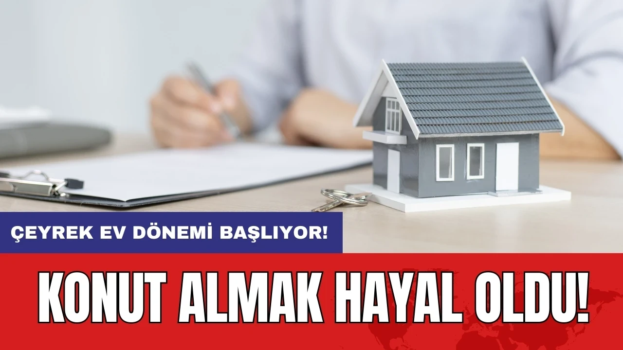 Konut almak hayal oldu: Çeyrek ev dönemi başlıyor!