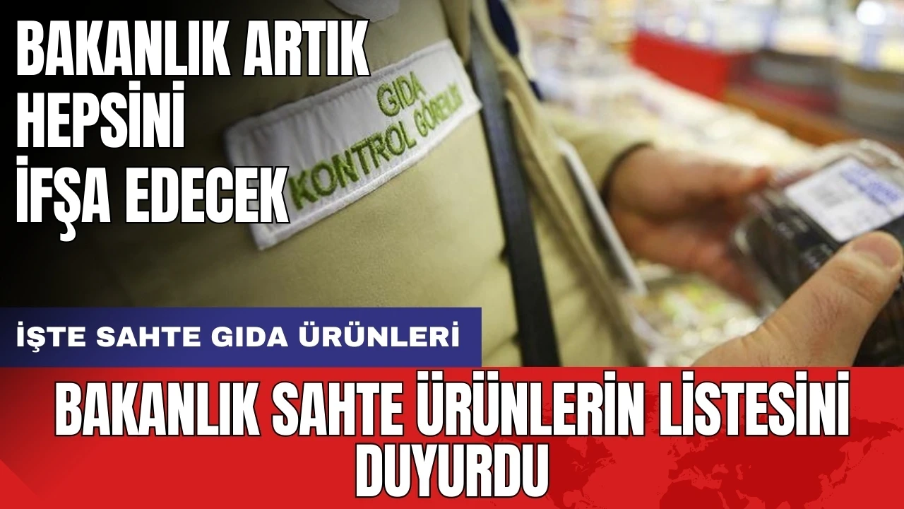 Bakanlık sahte ürünlerin listesini duyurdu: İşte sahte gıda ürünleri