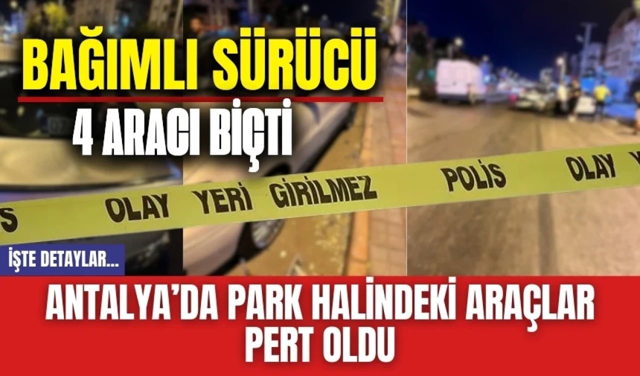 Antalya'da bağımlı sürücü 4 aracı biçtikten sonra kaçtı