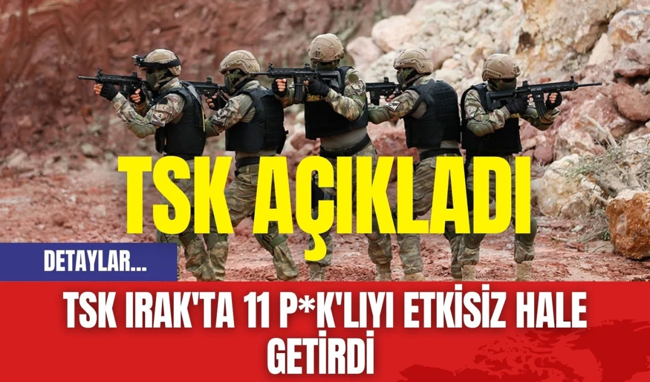 TSK Irak'ta 11 P*K'lıyı etkisiz hale getirdi