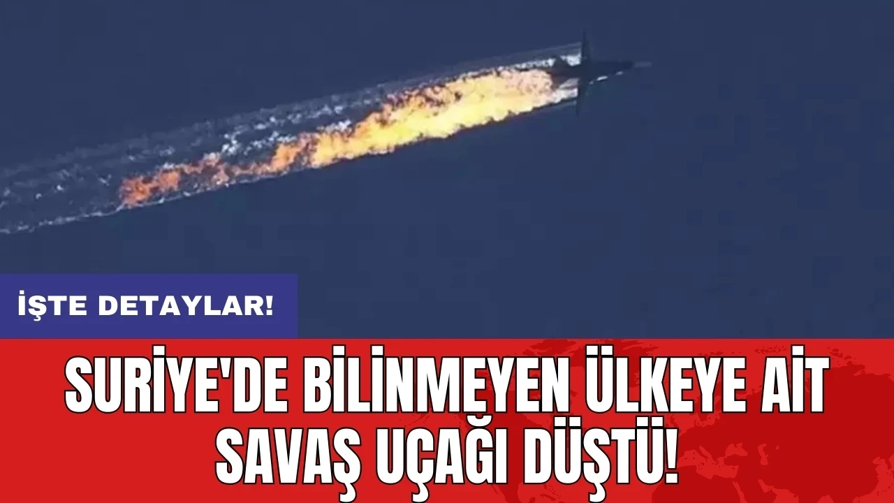 Suriye'de bilinmeyen ülkeye ait savaş uçağı düştü!