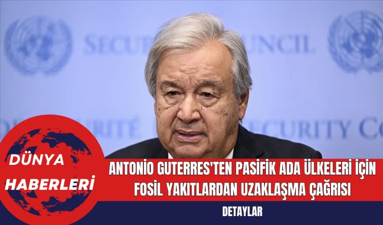 Antonio Guterres'ten Pasifik Ada Ülkeleri İçin Fosil Yakıtlardan Uzaklaşma Çağrısı