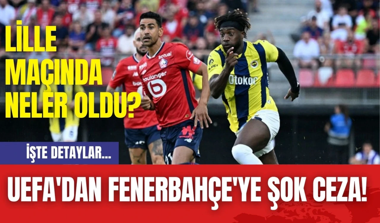 UEFA'dan Fenerbahçe'ye Şok Ceza! Lille Maçında Neler Oldu?