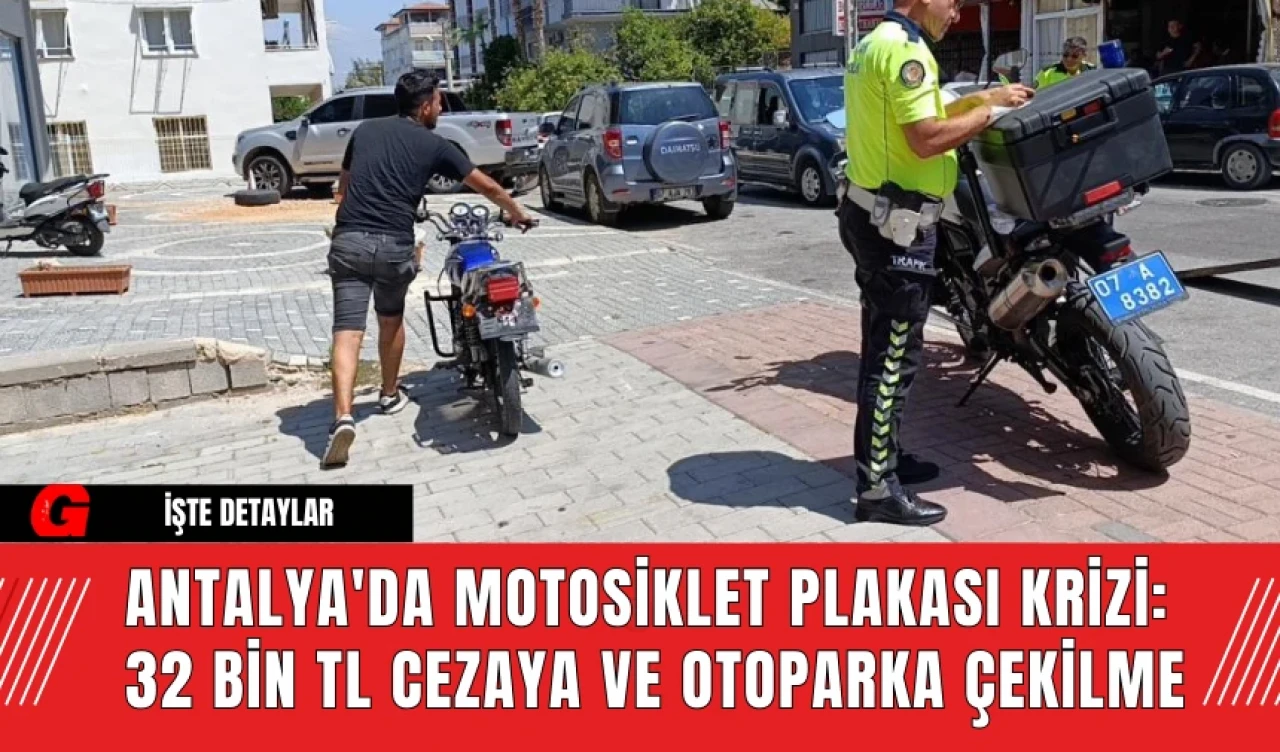 Antalya'da Motosiklet Plakası Krizi: 32 Bin TL Cezaya ve Otoparka Çekilme