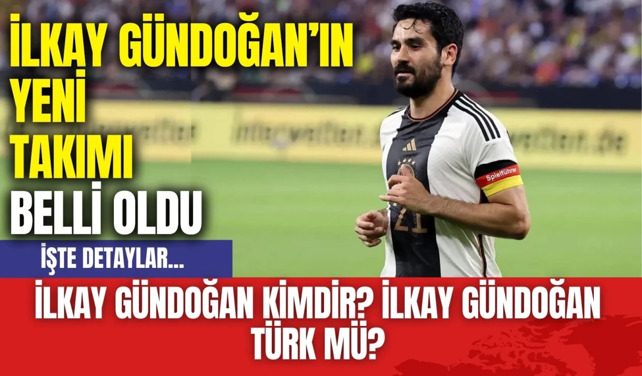 İlkay Gündoğan’ın Yeni Takımı Belli Oldu! İlkay Gündoğan Kimdir? İlkay Gündoğan Türk mü?