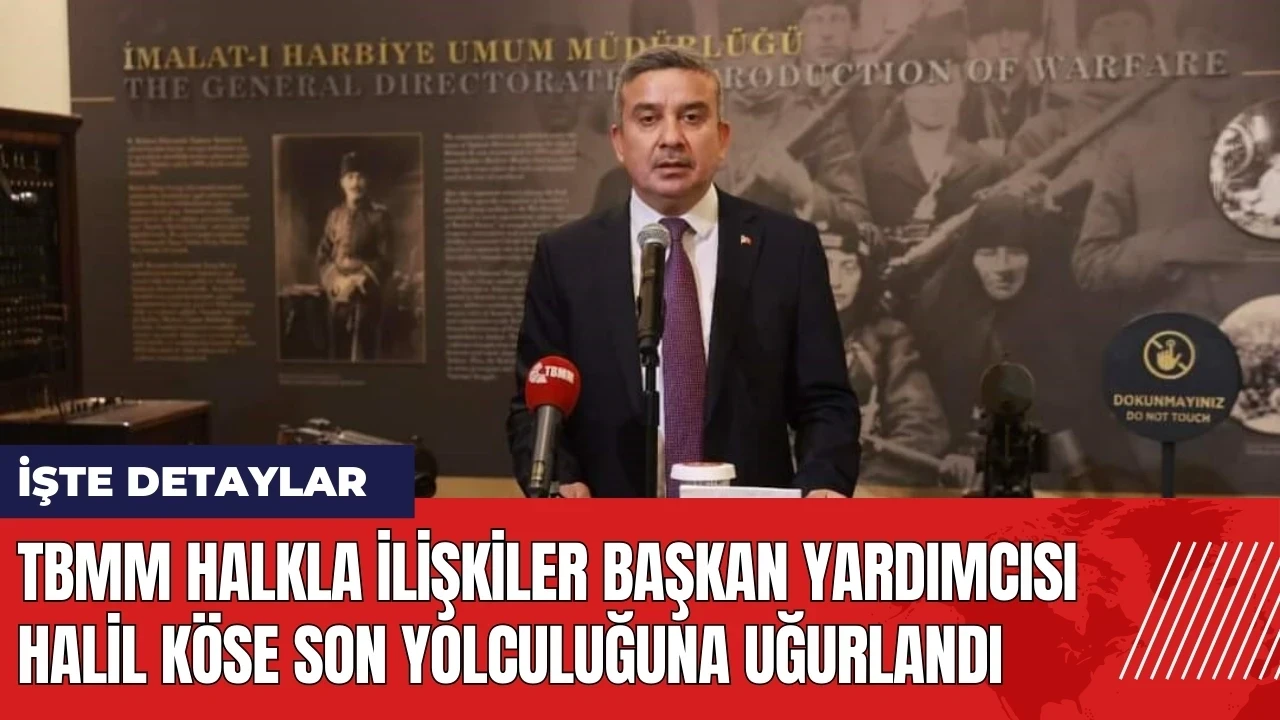 TBMM Halkla İlişkiler Başkan Yardımcısı Halil Köse son yolculuğuna uğurlandı