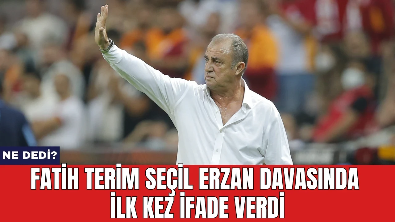 Fatih Terim Seçil Erzan davasında ilk kez ifade verdi