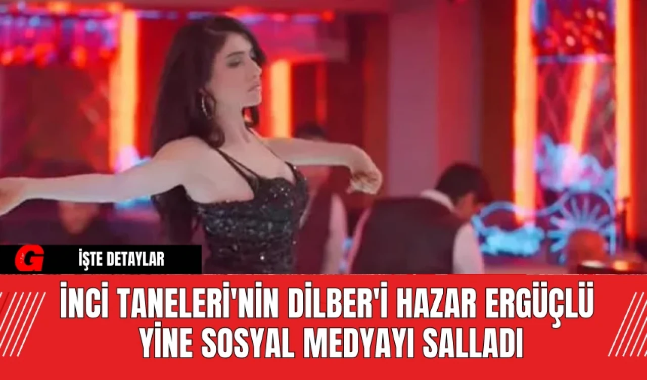 İnci Taneleri'nin Dilber'i Yine Sosyal Medyayı Salladı