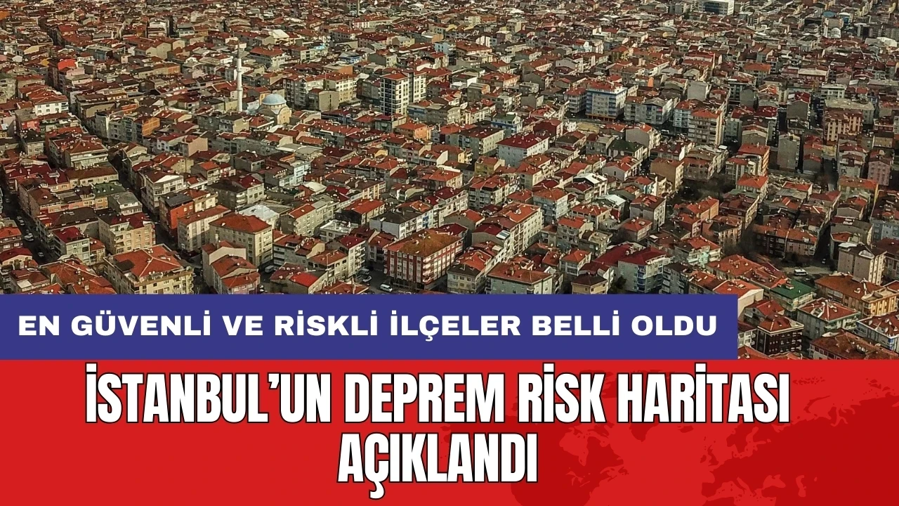 İstanbul’un deprem risk haritası açıklandı: En güvenli ve riskli ilçeler belli oldu