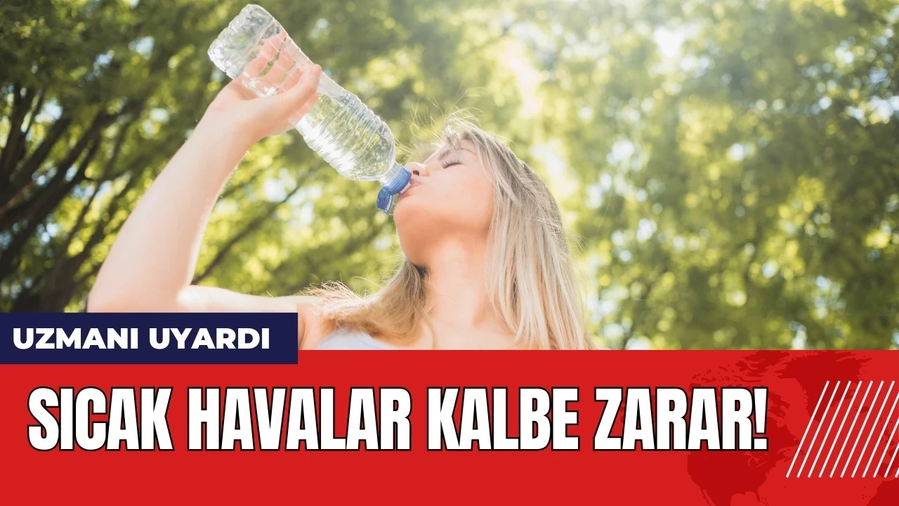 Uzmanı uyardı: Sıcak havalar kalbe zarar!