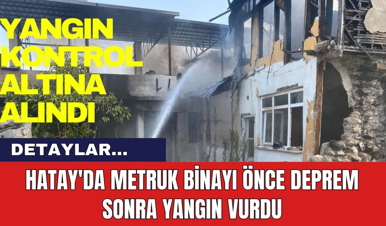 Hatay'da Metruk Binayı Önce Deprem Sonra Yangın Vurdu