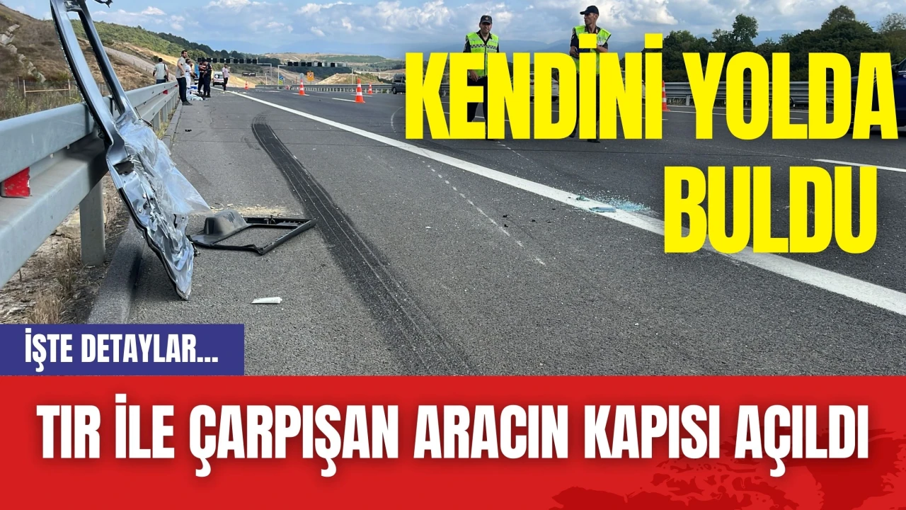 Tır ile çarpışan aracın kapısı açıldı: Kendini yolda buldu