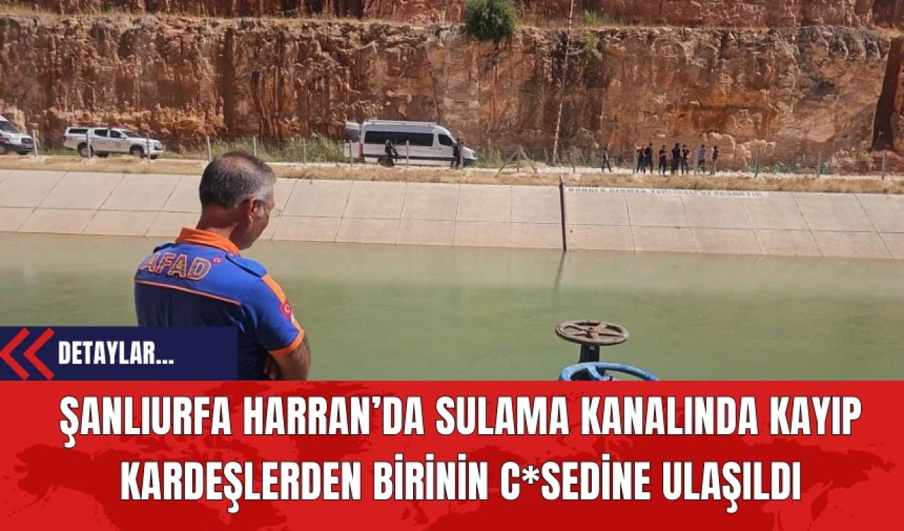 Şanlıurfa Harran’da Sulama Kanalında Kayıp Kardeşlerden Birinin C*sedine Ulaşıldı