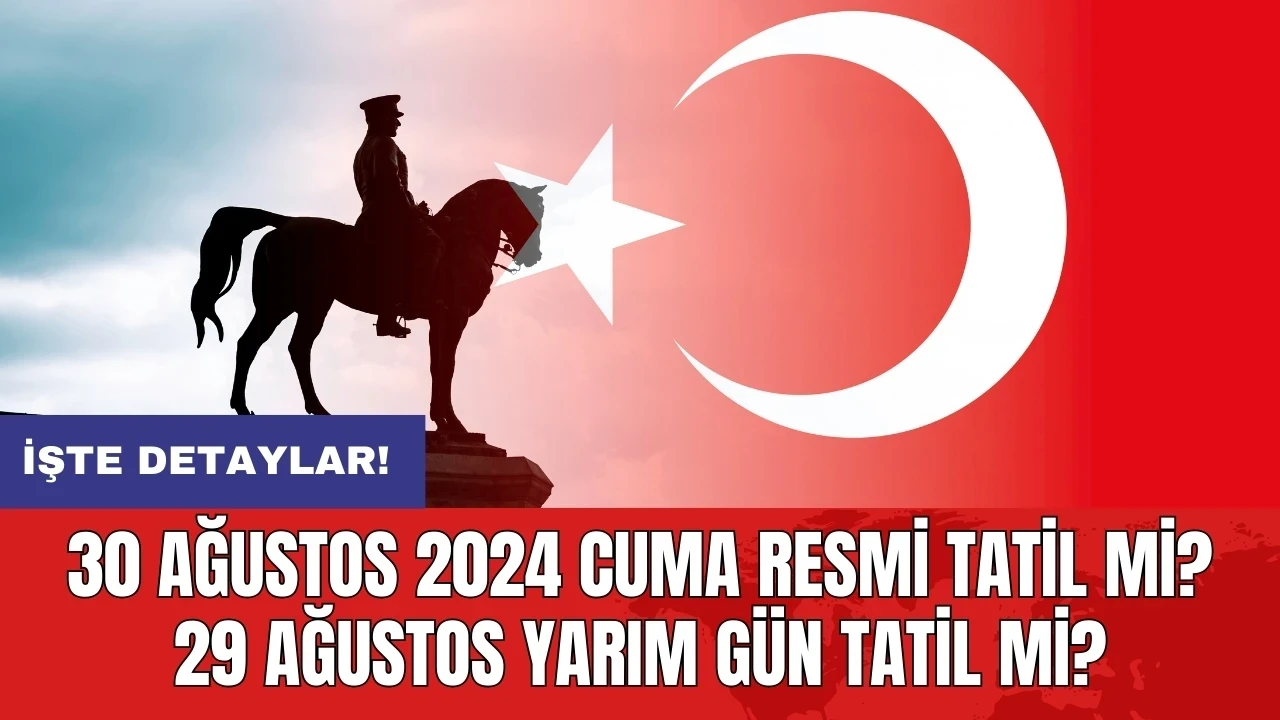 30 Ağustos 2024 Cuma resmi tatil mi? 29 ağustos yarım gün mü?