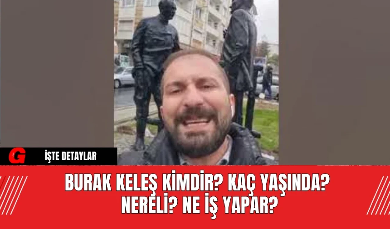 Burak Keleş Kimdir? Kaç Yaşında? Nereli? Ne İş Yapar?