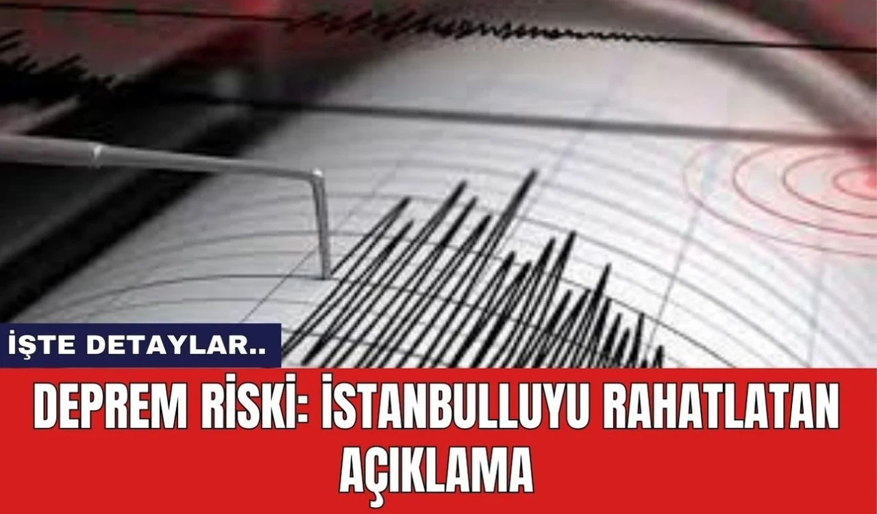 Deprem Riski: İstanbulluyu rahatlatan açıklama