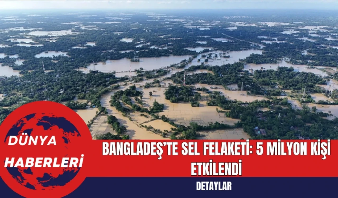 Bangladeş’te Sel Felaketi: 5 Milyon Kişi Etkilendi