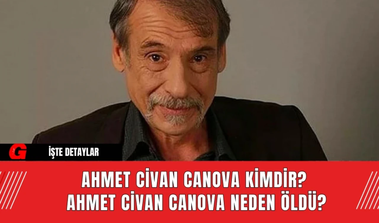 Ahmet Civan Canova Kimdir? Ahmet Civan Canova Neden Öldü?