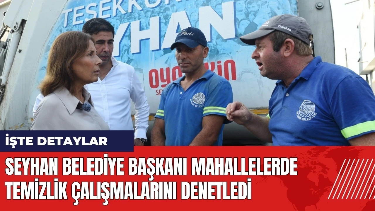 Seyhan Belediye Başkanı mahallelerde temizlik çalışmalarını denetledi