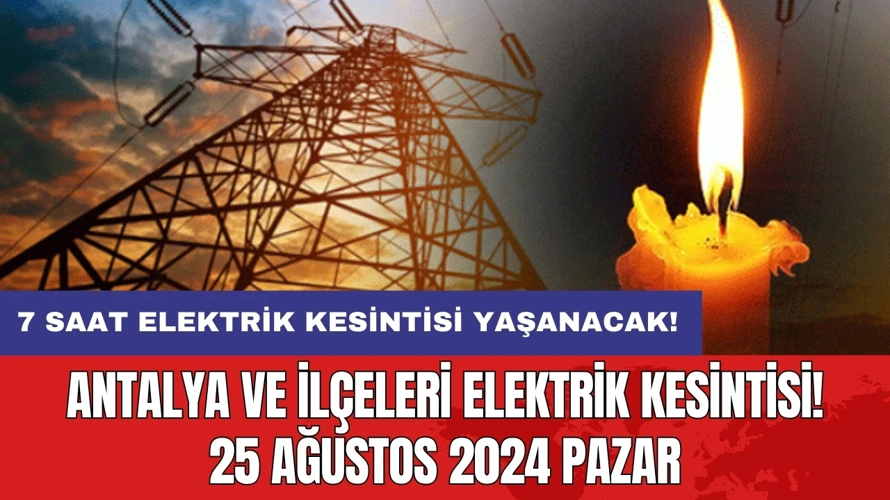 7 saat elektrik kesintisi yaşanacak! Antalya ve İlçeleri Elektrik Kesintisi! 25 Ağustos 2024 Pazar