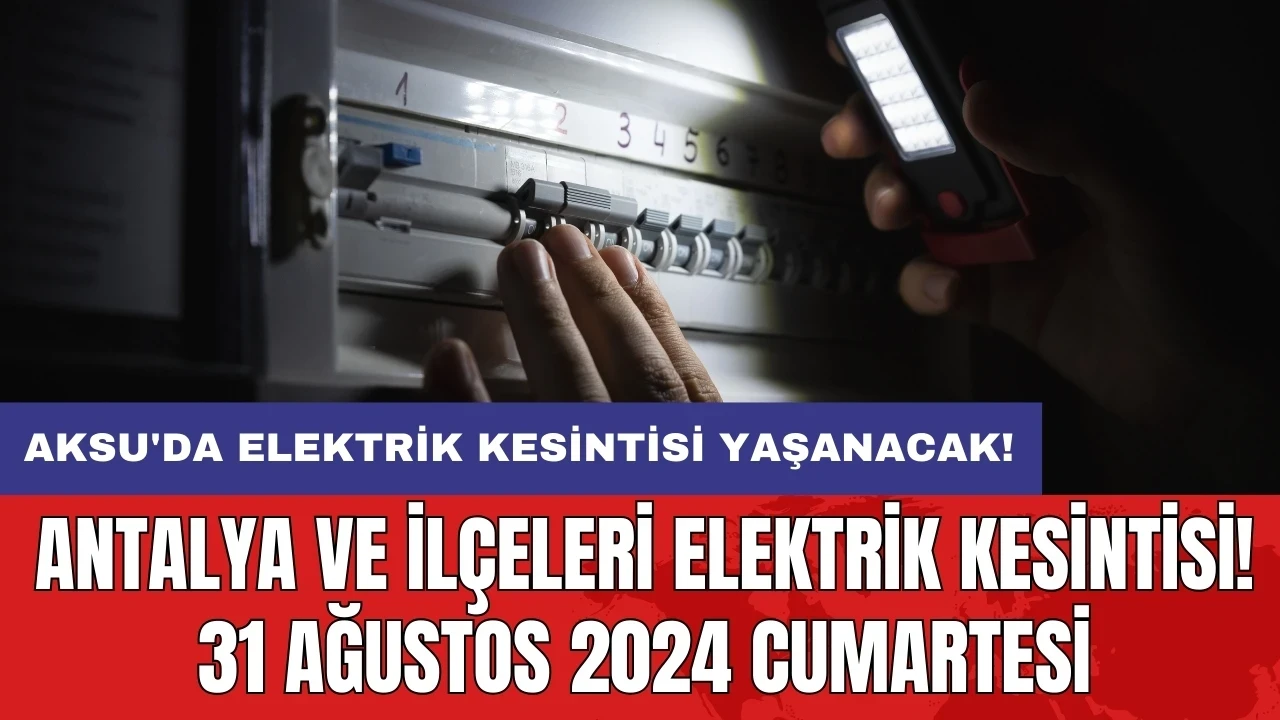 Aksu'da elektrik kesintisi yaşanacak! Antalya ve İlçeleri Elektrik Kesintisi! 31 Ağustos 2024 Cumartesi