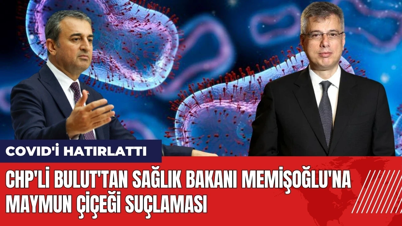 CHP'li Bulut'tan Sağlık Bakanı Memişoğlu'na maymun çiçeği suçlaması