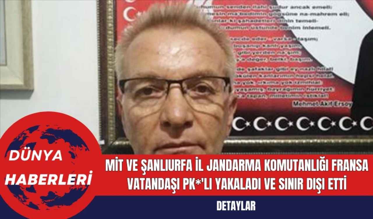 MİT ve Şanlıurfa İl Jandarma Komutanlığı Fransa Vatandaşı PK*'lı Yakaladı ve Sınır Dışı Etti