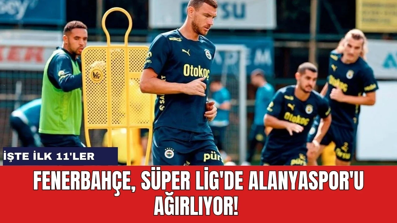 Fenerbahçe, Süper Lig'de Alanyaspor'u ağırlıyor! İşte ilk 11'ler