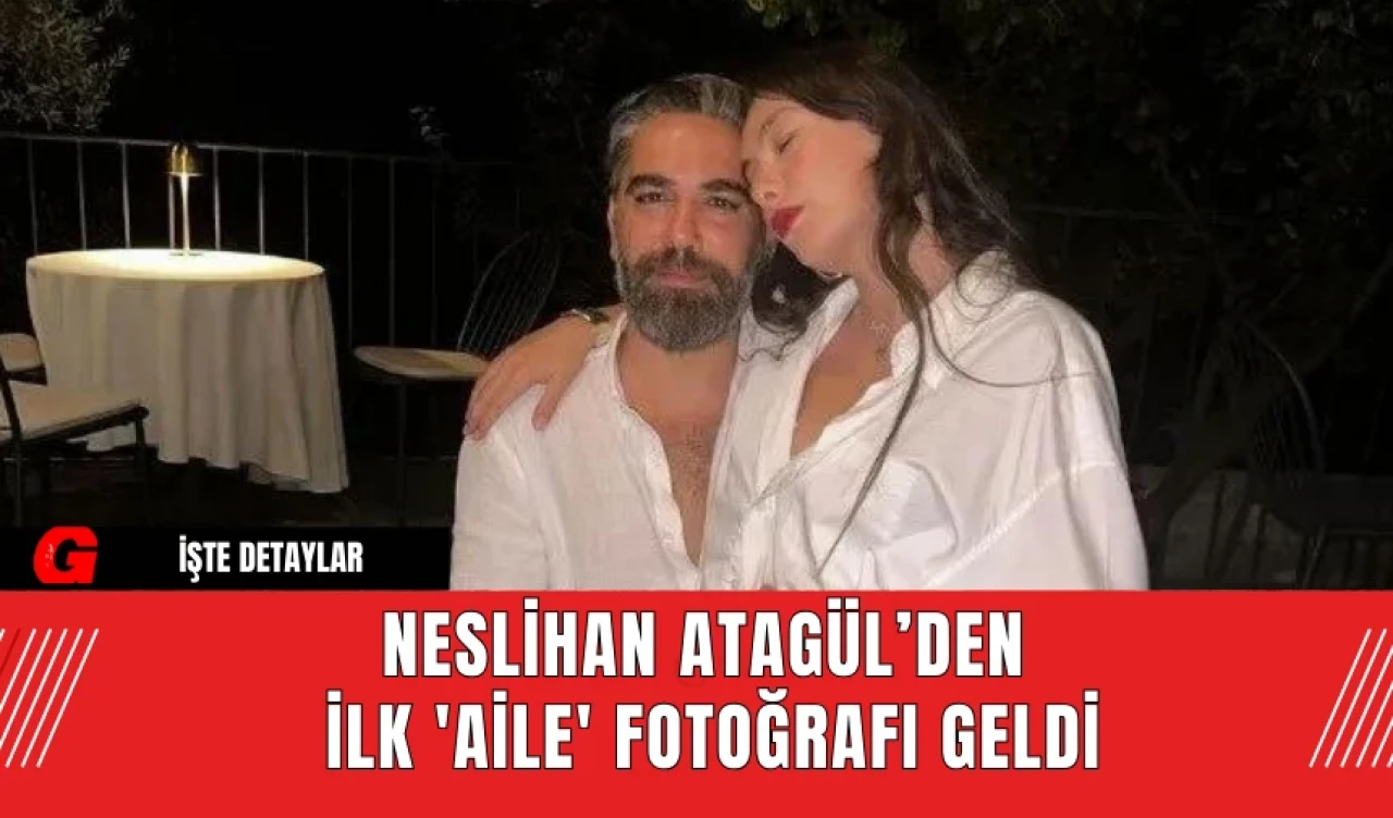 Neslihan Atagül’den  İlk 'Aile' Fotoğrafı Geldi