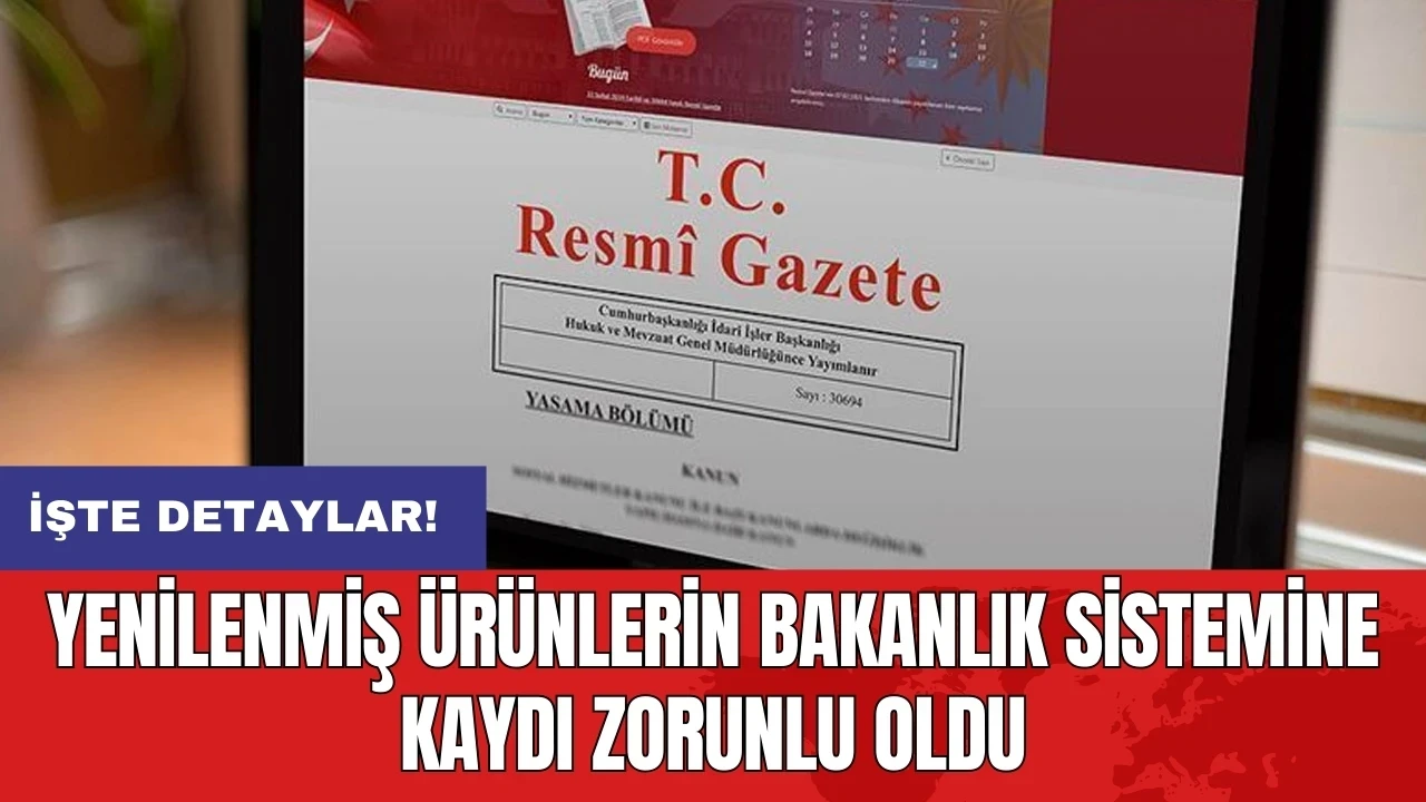 Yenilenmiş ürünlerin bakanlık sistemine kaydı zorunlu oldu