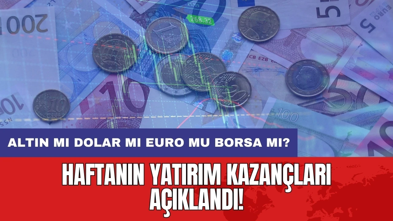 Haftanın yatırım kazançları açıklandı! Altın mı dolar mı euro mu borsa mı?