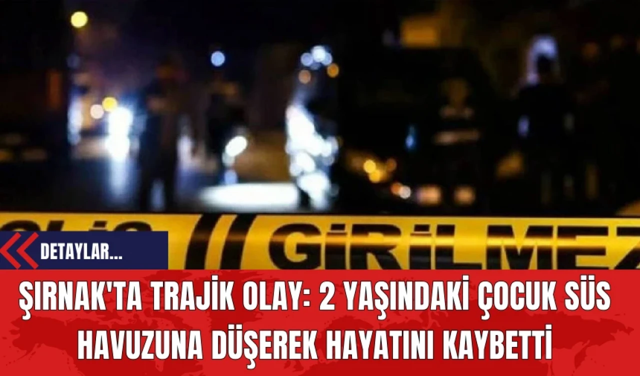 Şırnak'ta Trajik Olay: 2 Yaşındaki Çocuk Süs Havuzuna Düşerek Hayatını Kaybetti