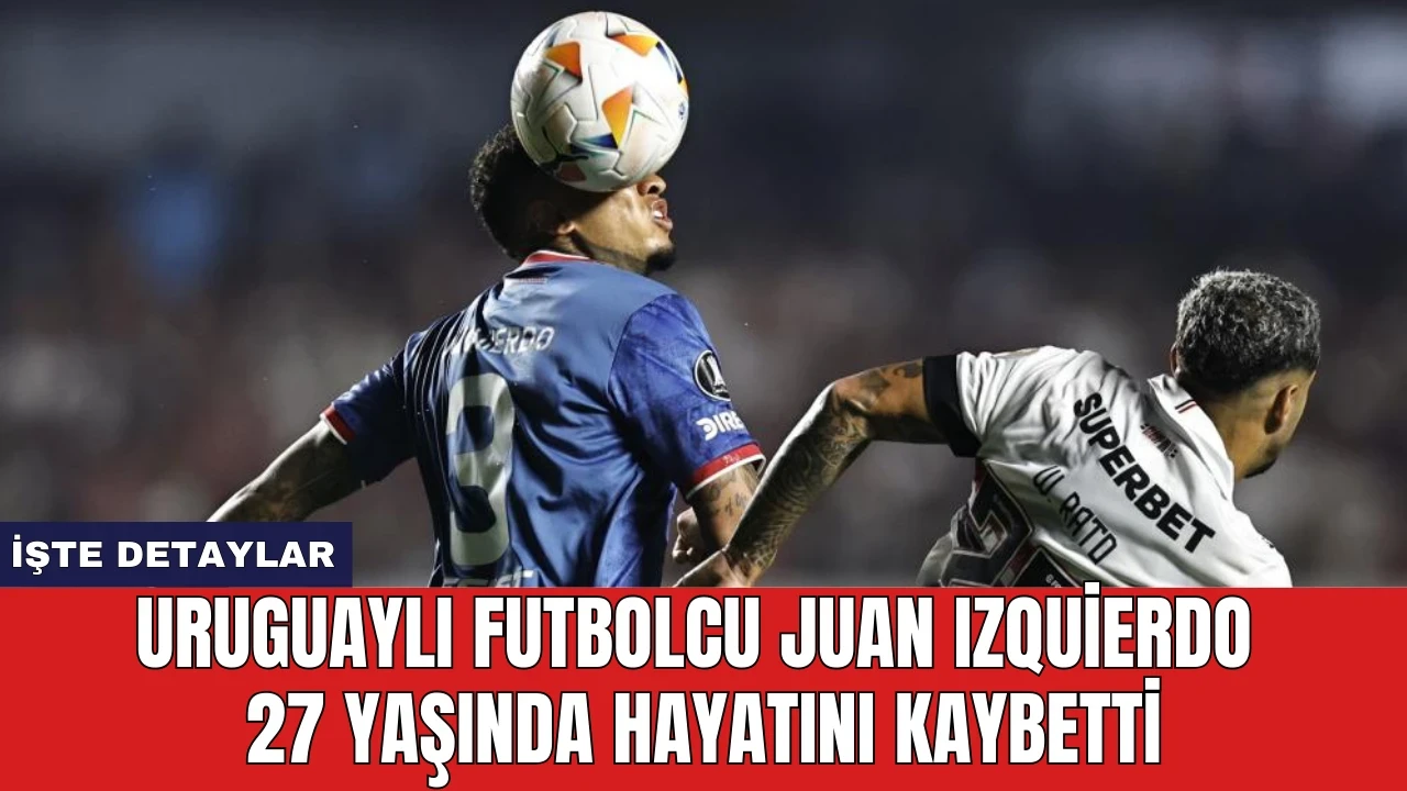 Uruguaylı Futbolcu Juan Izquierdo 27 Yaşında Hayatını Kaybetti