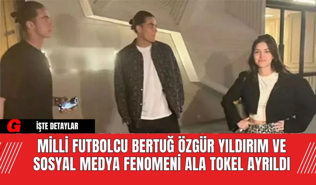 Milli Futbolcu Bertuğ Özgür Yıldırım ve Sosyal Medya Fenomeni Ala Tokel Ayrıldı