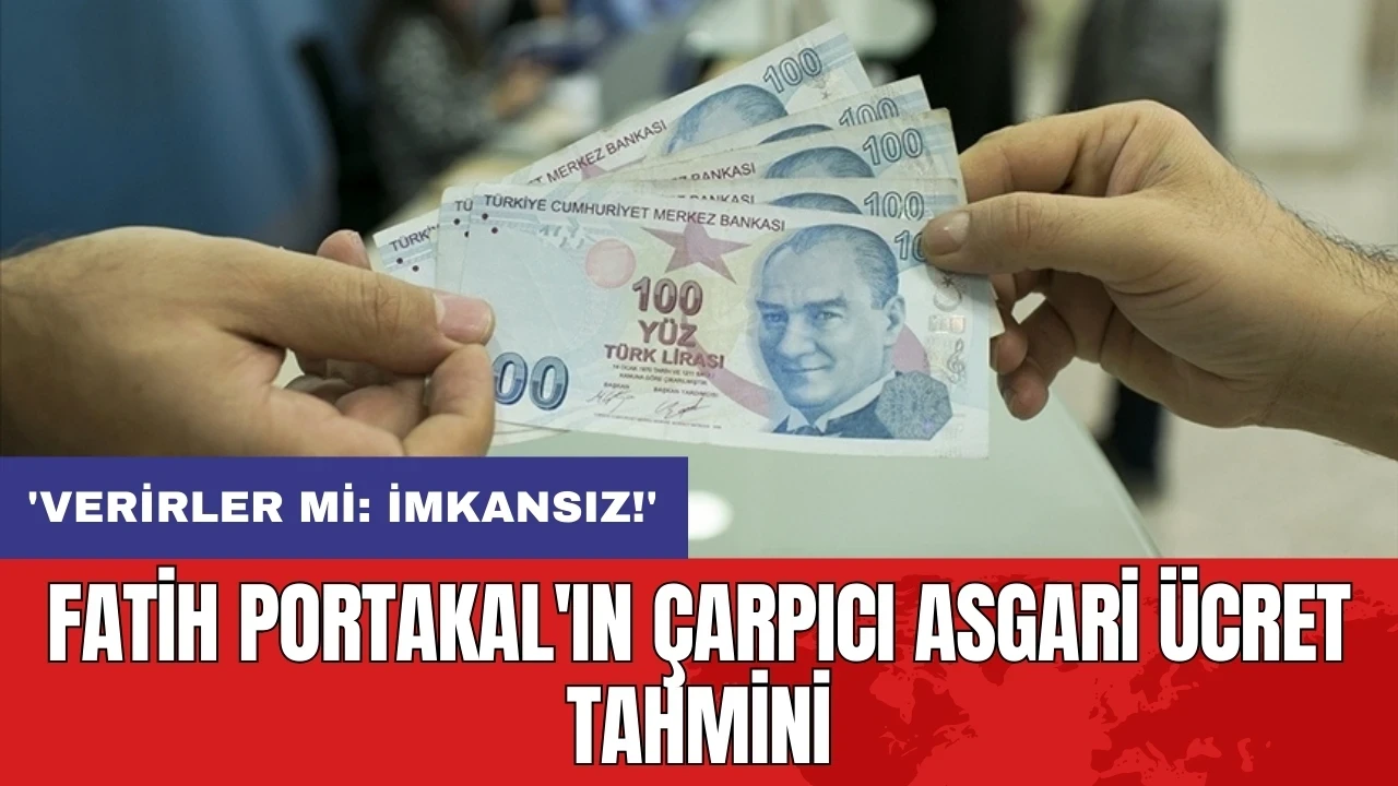 Fatih Portakal'ın çarpıcı asgari ücret tahmini: 'Verirler mi: imkansız!'