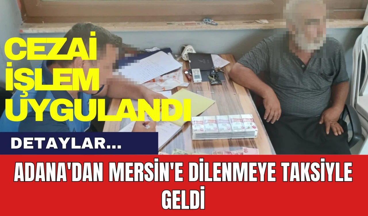 Adana'dan Mersin'e Dilenmeye Taksiyle Geldi