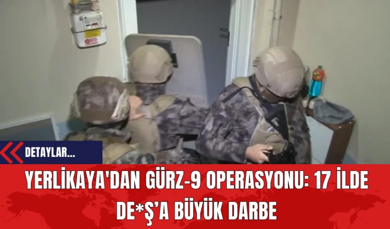 Yerlikaya'dan Gürz-9 Operasyonu: 17 İlde DE*Ş’a Büyük Darbe