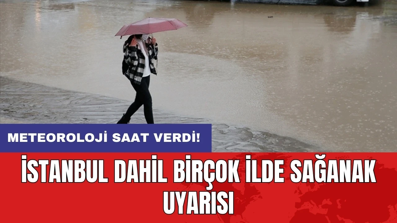 Meteoroloji saat verdi! İstanbul dahil birçok ilde sağanak uyarısı