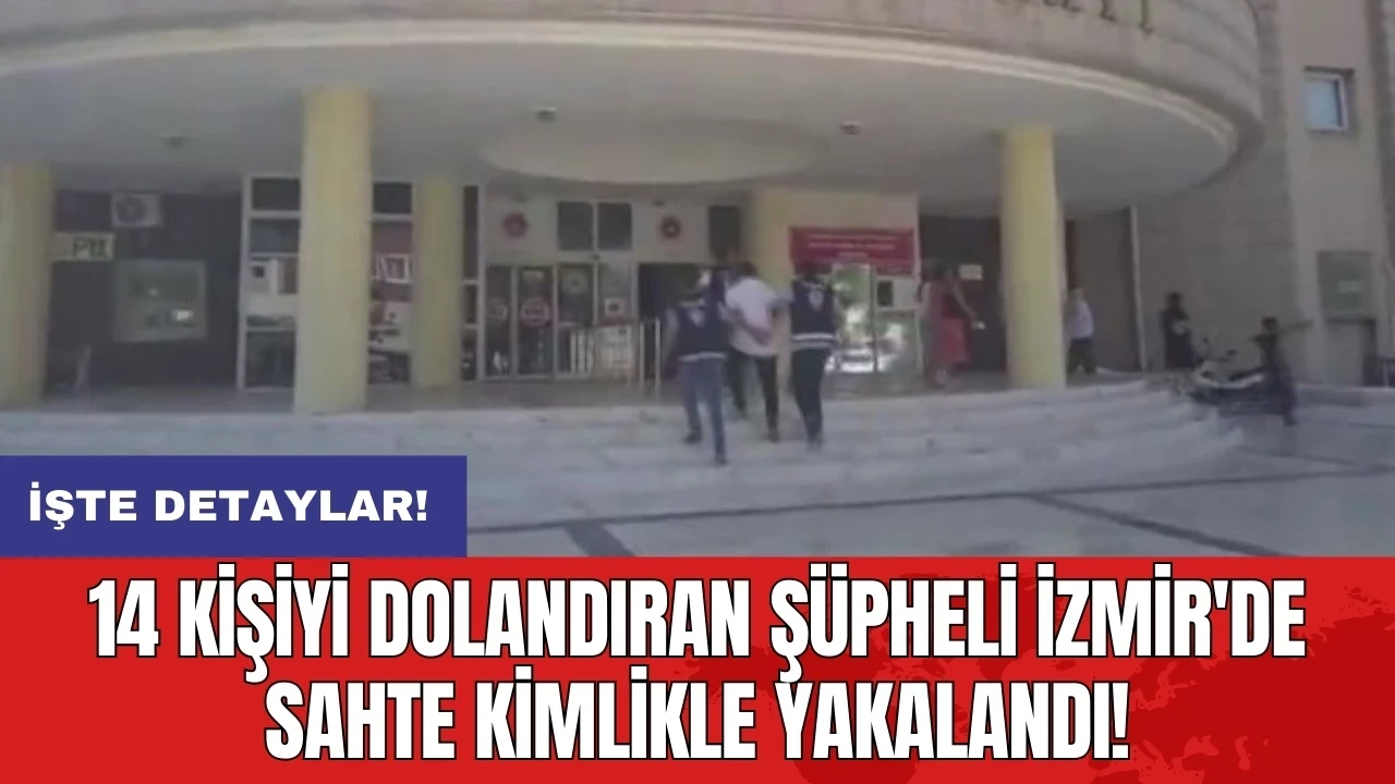 14 kişiyi dolandıran şüpheli İzmir'de sahte kimlikle yakalandı!